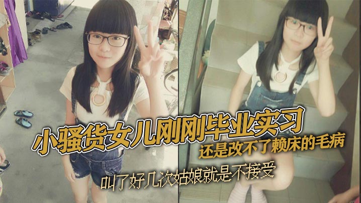 【父女乱伦】小骚货女儿刚刚毕业实习 还是改不了赖床的毛病 叫了好几次姑娘就是不接受 只能把自己的大几把拿出来狠狠地傻姑娘